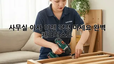 사무실 이사, 이젠 걱정 마세요! 완벽 체크리스트